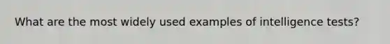 What are the most widely used examples of intelligence tests?