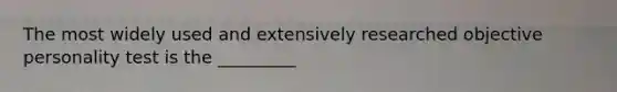 The most widely used and extensively researched objective personality test is the _________