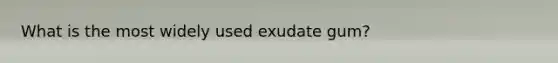 What is the most widely used exudate gum?