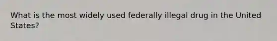 What is the most widely used federally illegal drug in the United States?