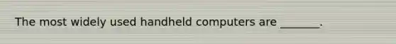 The most widely used handheld computers are _______.