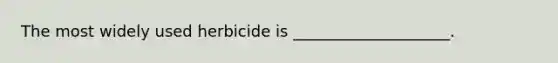 The most widely used herbicide is ____________________.