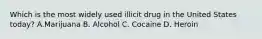 Which is the most widely used illicit drug in the United States​ today? A.Marijuana B. Alcohol C. Cocaine D. Heroin