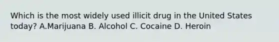 Which is the most widely used illicit drug in the United States​ today? A.Marijuana B. Alcohol C. Cocaine D. Heroin