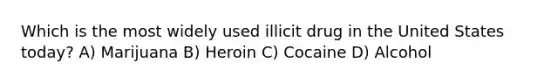 Which is the most widely used illicit drug in the United States today? A) Marijuana B) Heroin C) Cocaine D) Alcohol