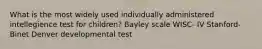 What is the most widely used individually administered intellegience test for children? Bayley scale WISC- IV Stanford-Binet Denver developmental test