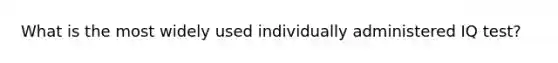 What is the most widely used individually administered IQ test?