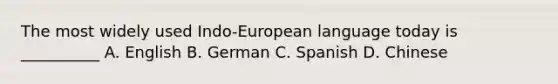 The most widely used Indo-European language today is __________ A. English B. German C. Spanish D. Chinese