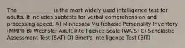 The _____________ is the most widely used intelligence test for adults. It includes subtests for verbal comprehension and processing speed. A) Minnesota Multiphasic Personality Inventory (MMPI) B) Wechsler Adult Intelligence Scale (WAIS) C) Scholastic Assessment Test (SAT) D) Binet's Intelligence Test (BIT)