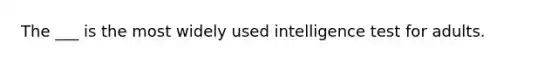 The ___ is the most widely used intelligence test for adults.