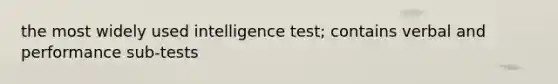 the most widely used intelligence test; contains verbal and performance sub-tests