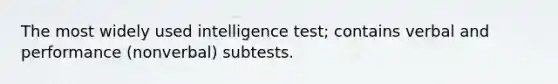 The most widely used intelligence test; contains verbal and performance (nonverbal) subtests.