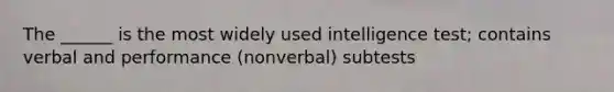 The ______ is the most widely used intelligence test; contains verbal and performance (nonverbal) subtests