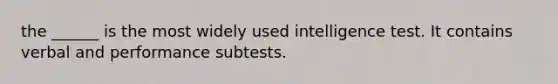 the ______ is the most widely used intelligence test. It contains verbal and performance subtests.