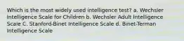 Which is the most widely used intelligence test? ﻿﻿﻿a. Wechsler Intelligence Scale for Children ﻿﻿﻿b. Wechsler Adult Intelligence Scale C. Stanford-Binet Intelligence Scale d. Binet-Terman Intelligence Scale