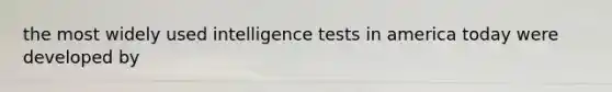 the most widely used intelligence tests in america today were developed by