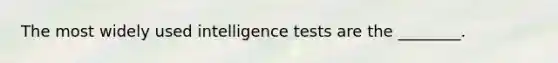 The most widely used intelligence tests are the ________.