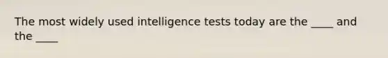 The most widely used intelligence tests today are the ____ and the ____