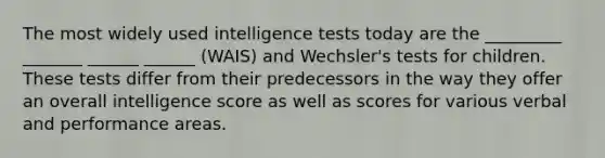 The most widely used intelligence tests today are the _________ _______ ______ ______ (WAIS) and Wechsler's tests for children. These tests differ from their predecessors in the way they offer an overall intelligence score as well as scores for various verbal and performance areas.