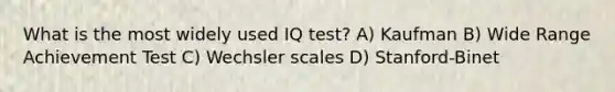 What is the most widely used IQ test? A) Kaufman B) Wide Range Achievement Test C) Wechsler scales D) Stanford-Binet