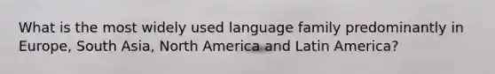 What is the most widely used language family predominantly in Europe, South Asia, North America and Latin America?