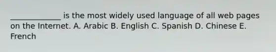 ​_____________ is the most widely used language of all web pages on the Internet. A. Arabic B. English C. Spanish D. Chinese E. French