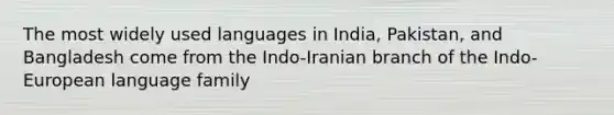 The most widely used languages in India, Pakistan, and Bangladesh come from the Indo-Iranian branch of the Indo-European language family