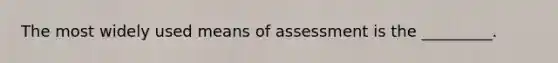 The most widely used means of assessment is the _________.