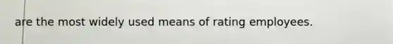 are the most widely used means of rating employees.