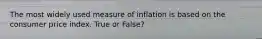 The most widely used measure of inflation is based on the consumer price index. True or False?