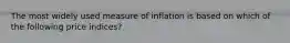 The most widely used measure of inflation is based on which of the following price indices?