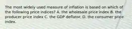 The most widely used measure of inflation is based on which of the following price indices? A. the wholesale price index B. the producer price index C. the GDP deflator. D. the consumer price index.