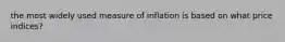 the most widely used measure of inflation is based on what price indices?