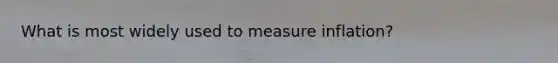 What is most widely used to measure inflation?