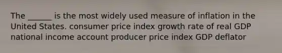 The ______ is the most widely used measure of inflation in the United States. consumer price index growth rate of real GDP national income account producer price index GDP deflator