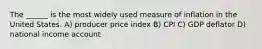 The ______ is the most widely used measure of inflation in the United States. A) producer price index B) CPI C) GDP deflator D) national income account