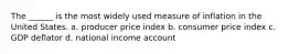 The ______ is the most widely used measure of inflation in the United States. a. producer price index b. consumer price index c. GDP deflator d. national income account