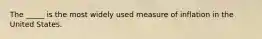 The _____ is the most widely used measure of inflation in the United States.