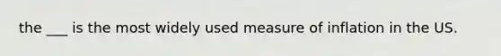 the ___ is the most widely used measure of inflation in the US.