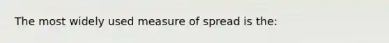 The most widely used measure of spread is the: