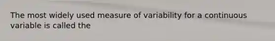 The most widely used measure of variability for a continuous variable is called the