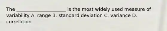 The _____________________ is the most widely used measure of variability A. range B. standard deviation C. variance D. correlation