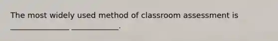 The most widely used method of classroom assessment is _______________ ____________.