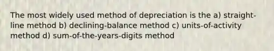 The most widely used method of depreciation is the a) straight-line method b) declining-balance method c) units-of-activity method d) sum-of-the-years-digits method