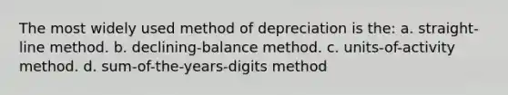 The most widely used method of depreciation is the: a. straight-line method. b. declining-balance method. c. units-of-activity method. d. sum-of-the-years-digits method