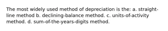 The most widely used method of depreciation is the: a. straight-line method b. declining-balance method. c. units-of-activity method. d. sum-of-the-years-digits method.