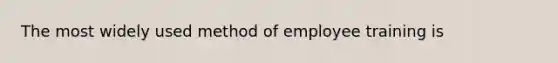 The most widely used method of employee training is