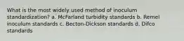 What is the most widely used method of inoculum standardization? a. McFarland turbidity standards b. Remel inoculum standards c. Becton-Dickson standards d. Difco standards