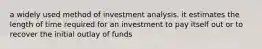 a widely used method of investment analysis. it estimates the length of time required for an investment to pay itself out or to recover the initial outlay of funds