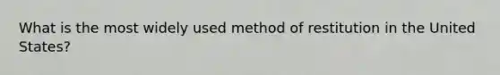 What is the most widely used method of restitution in the United States?